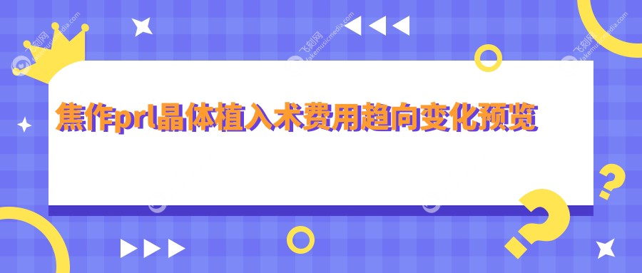 焦作prl晶体植入术费用趋向变化预览