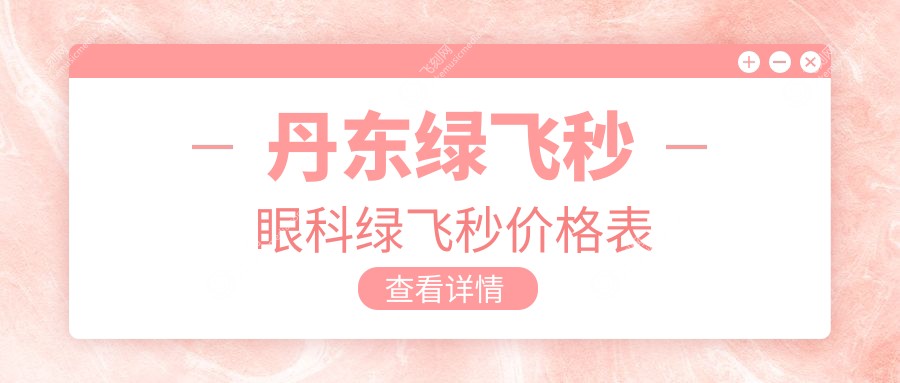 丹东绿飞秒眼科绿飞秒价格表