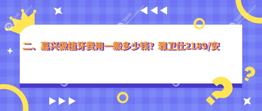 二、嘉兴做植牙费用一般多少钱？雅卫仕2189/安圣凯2299/陈建新2398