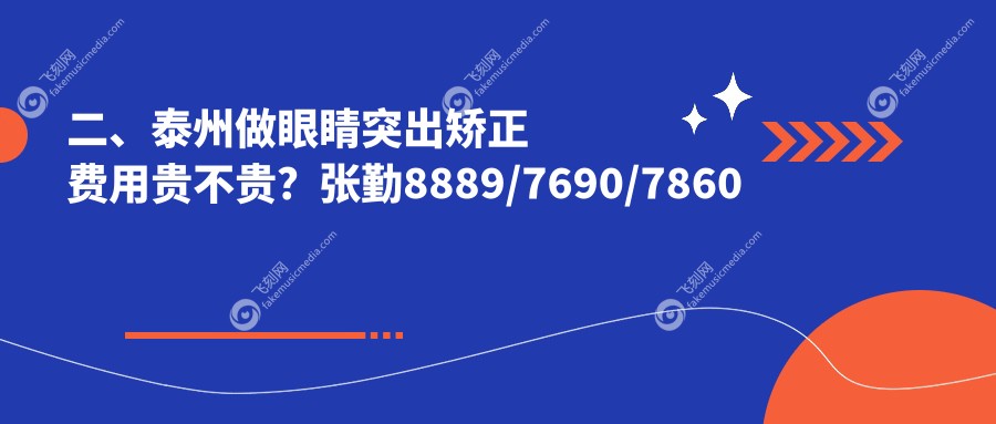 二、泰州做眼睛突出矫正费用贵不贵？张勤8889/7690/7860