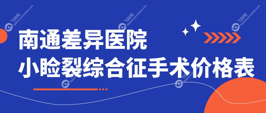 南通差异医院小睑裂综合征手术价格表