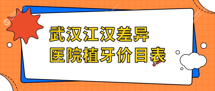 武汉江汉差异医院植牙价目表