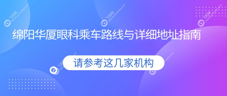绵阳华厦眼科乘车路线与详细地址指南及项目价格表一览