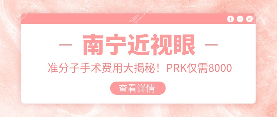 南宁近视眼准分子手术费用大揭秘!PRK仅需8000元起,性价比之选