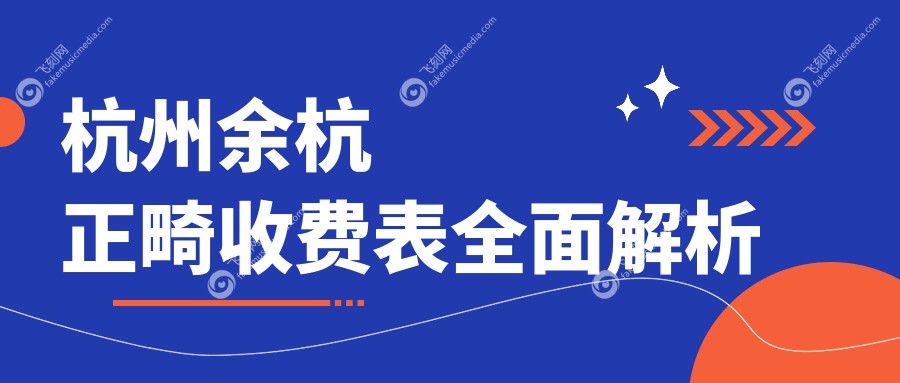 杭州余杭正畸收费表全面解析