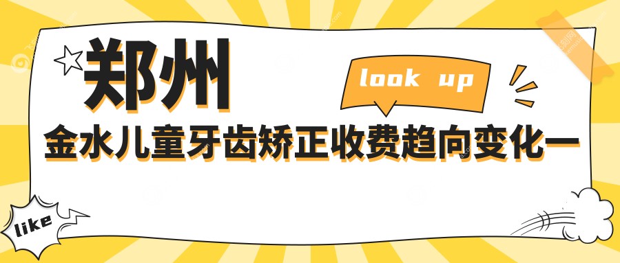 郑州金水儿童牙齿矫正收费趋向变化一览