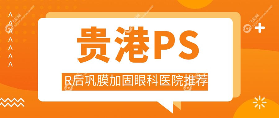 贵港PSR后巩膜加固眼科医院推荐