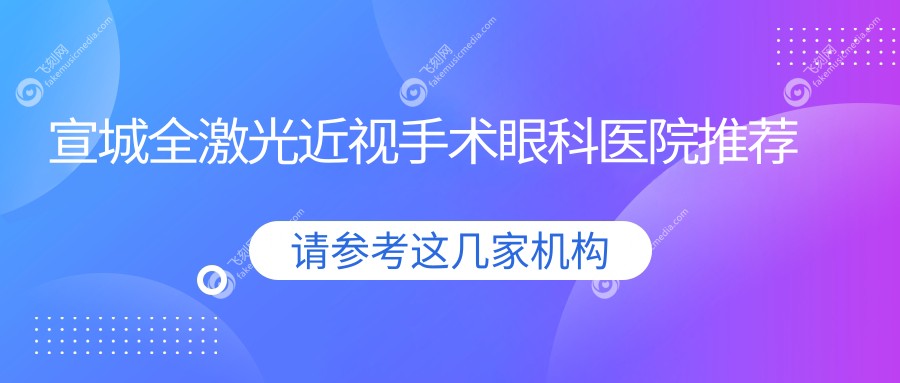 宣城全激光近视手术眼科医院推荐