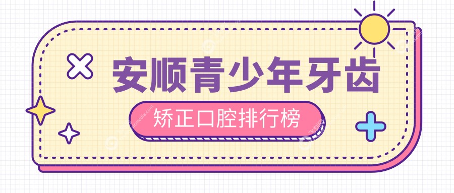 安顺青少年牙齿矫正口腔排行榜