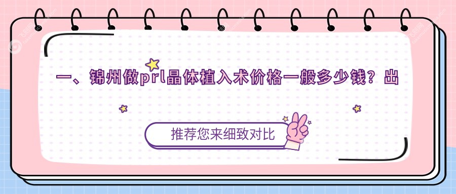 一、锦州做prl晶体植入术价格一般多少钱?出炉2025锦州prl晶体植入术价格表