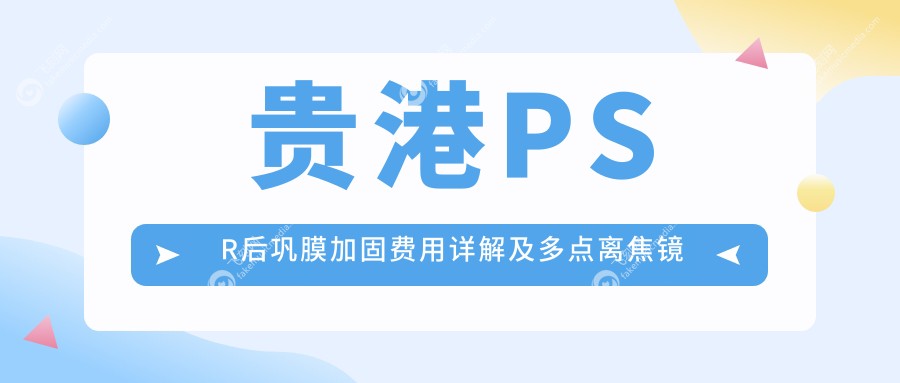 贵港PSR后巩膜加固费用详解及多点离焦镜特惠价1200元起