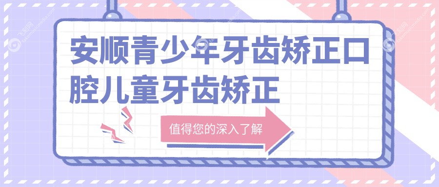 安顺青少年牙齿矫正口腔儿童牙齿矫正价目单