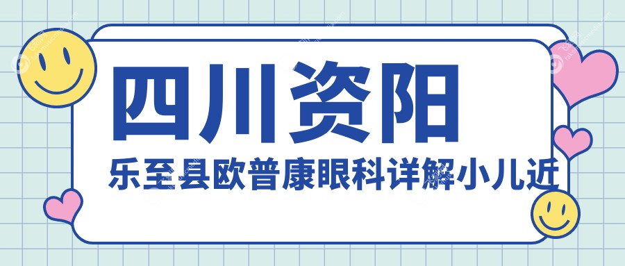 四川资阳乐至县欧普康眼科详解小儿近视矫正费用,性价比之选!