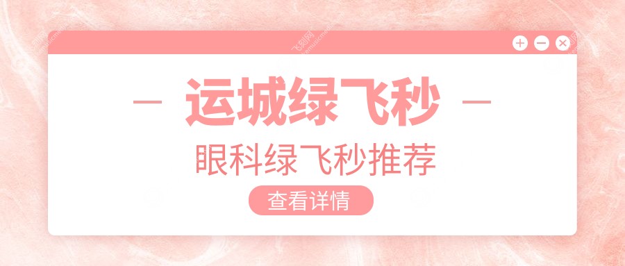 运城绿飞秒眼科绿飞秒推荐