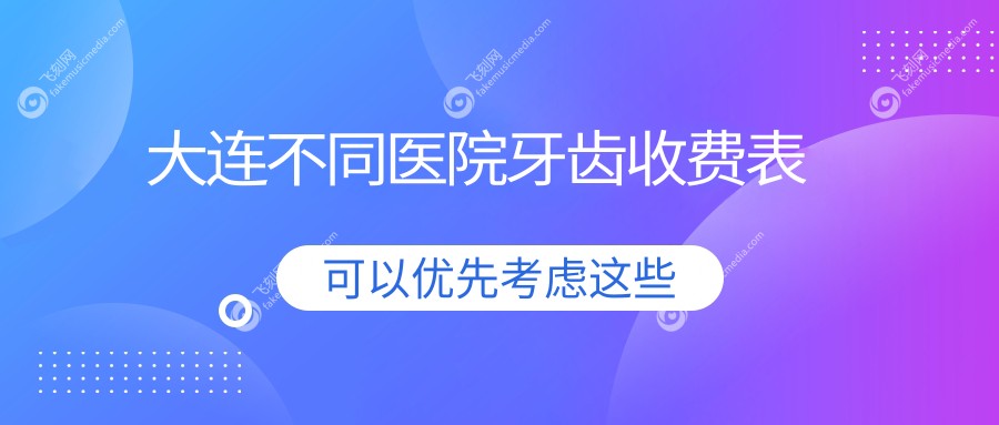 大连不同医院牙齿收费表