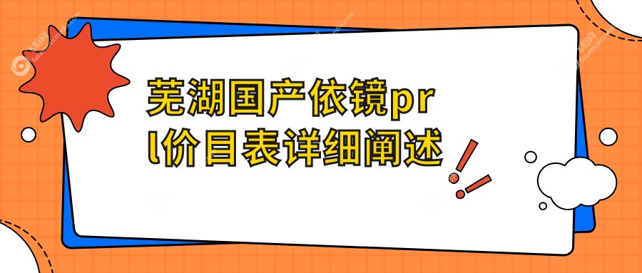 芜湖国产依镜prl价目表详细阐述