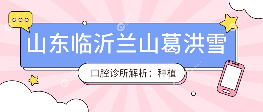 山东临沂兰山葛洪雪口腔诊所解析:种植体价格全攻略,让你心里有数!