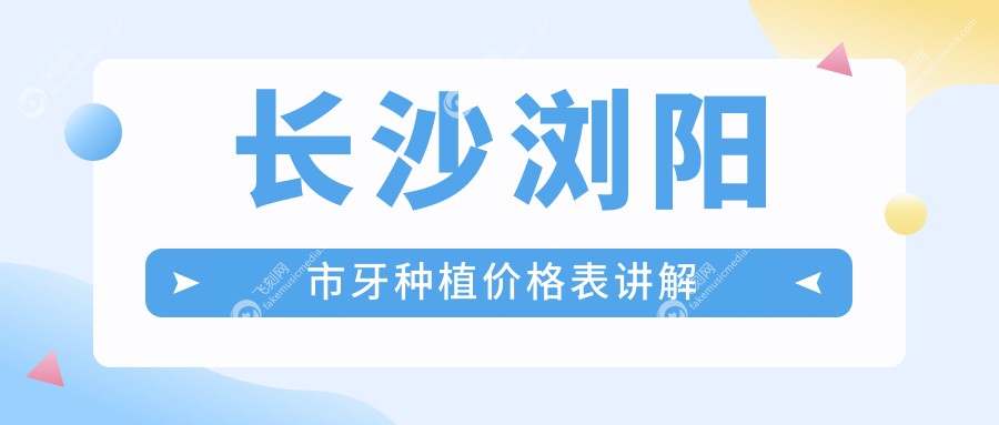 长沙浏阳市牙种植价格表讲解