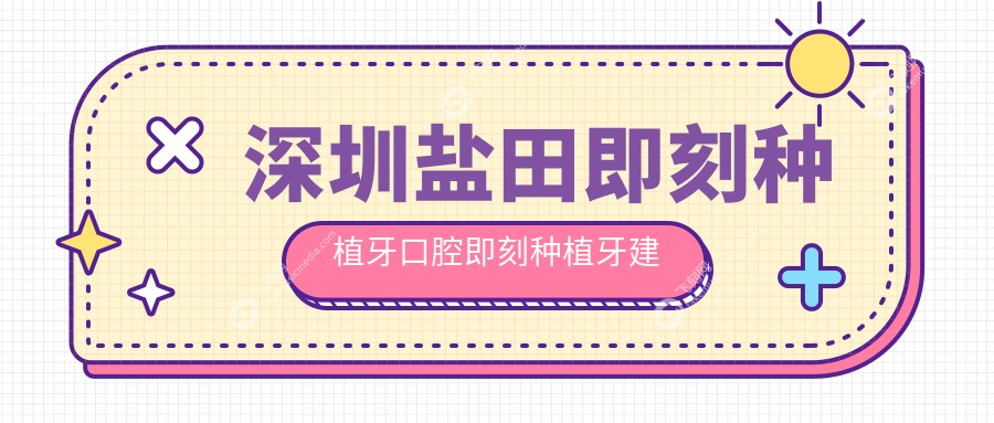 深圳盐田即刻种植牙口腔即刻种植牙建议
