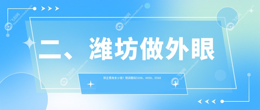 二、潍坊做外眼矫正费用多少钱？明润眼科5398、4458、5568