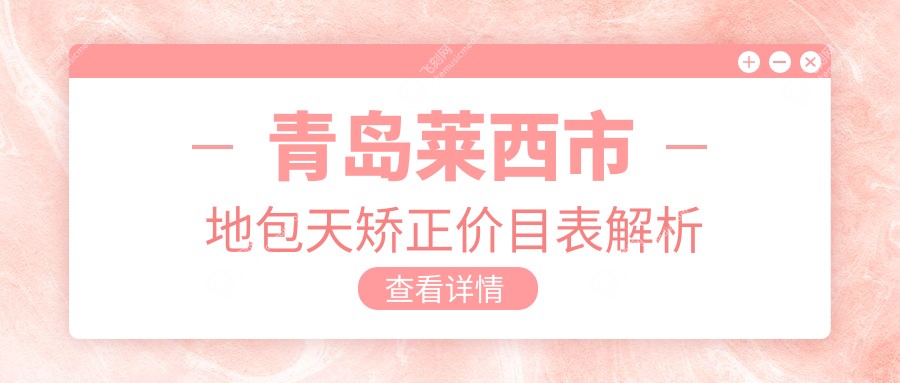 青岛莱西市地包天矫正价目表解析