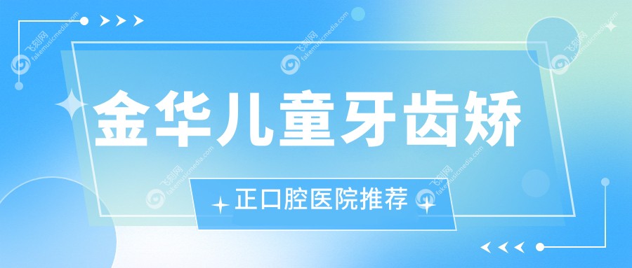 金华儿童牙齿矫正口腔医院推荐