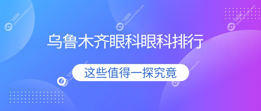 乌鲁木齐眼科眼科排行