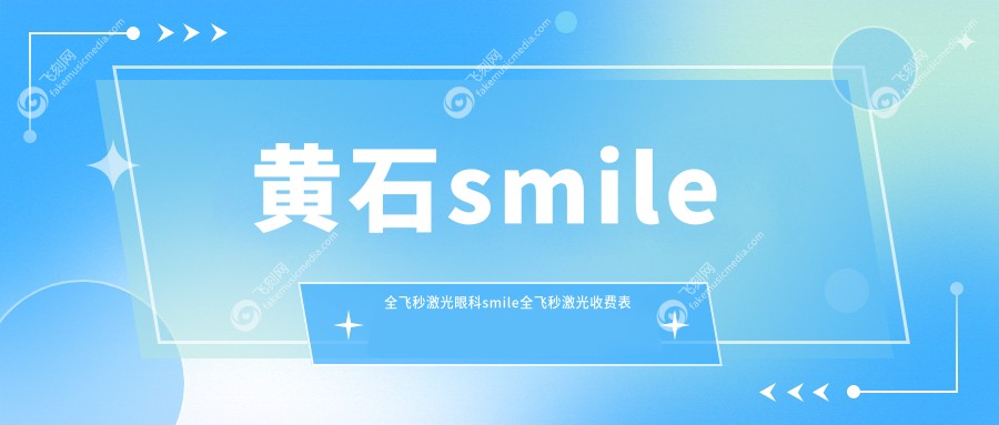 黄石smile全飞秒激光眼科smile全飞秒激光收费表