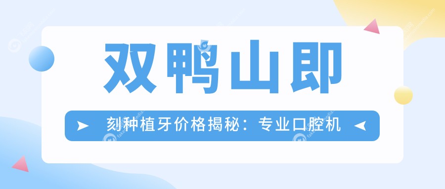 双鸭山即刻种植牙价格揭秘：专业口腔机构收费详解，仅需8000元起！