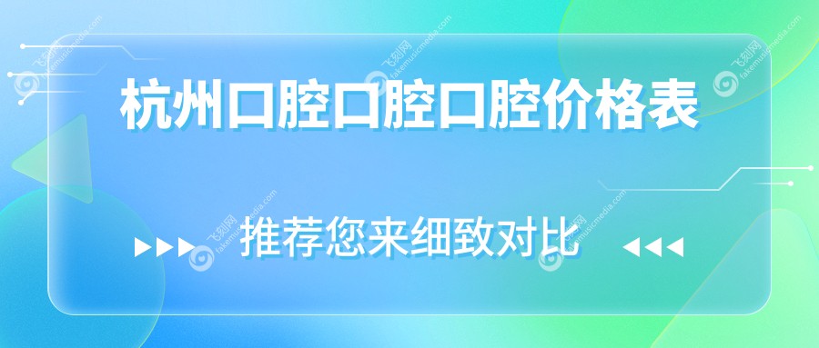 杭州口腔口腔口腔价格表