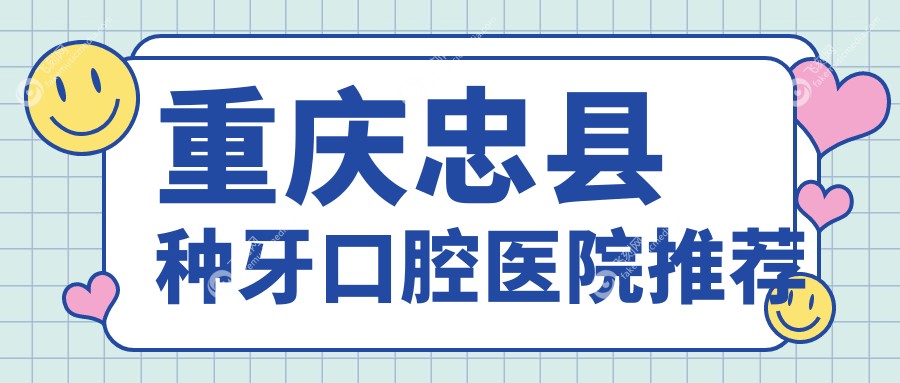 重庆忠县种牙口腔医院推荐