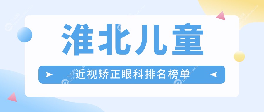 淮北儿童近视矫正眼科排名榜单
