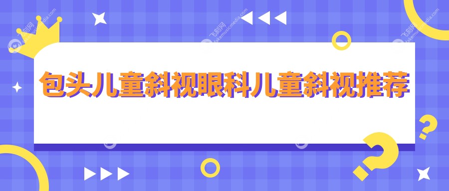 包头儿童斜视眼科儿童斜视推荐