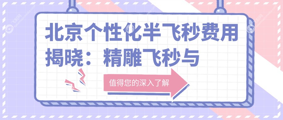 北京个性化半飞秒费用揭晓：精雕飞秒与超薄瓣半飞秒仅需13800元起