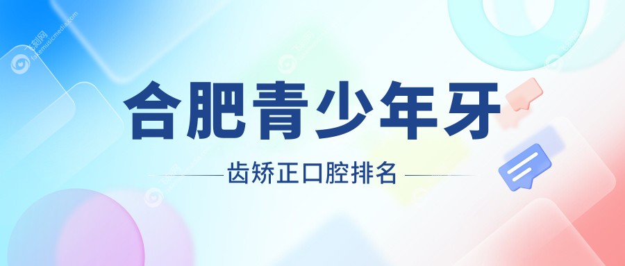 合肥青少年牙齿矫正口腔排名
