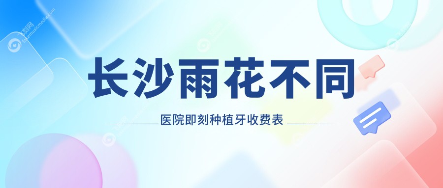 长沙雨花不同医院即刻种植牙收费表