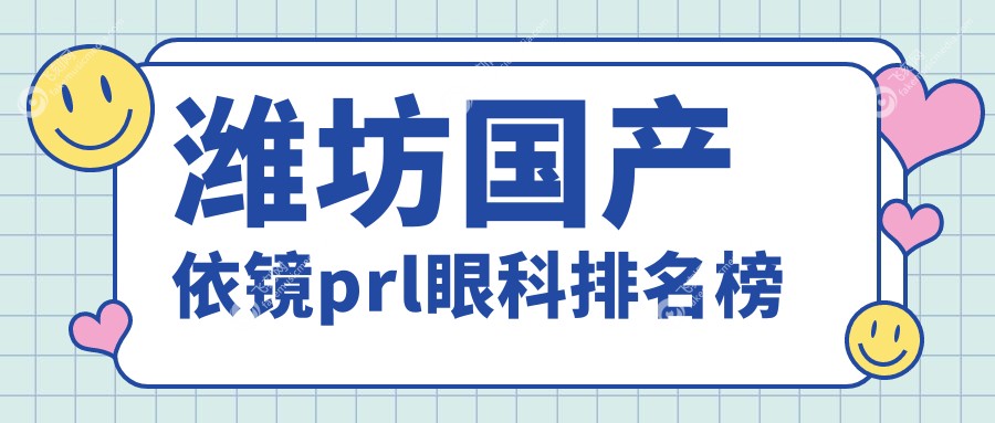 潍坊国产依镜prl眼科排名榜