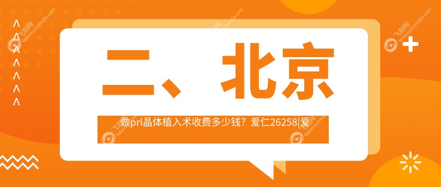 二、北京做prl晶体植入术收费多少钱？爱仁26258