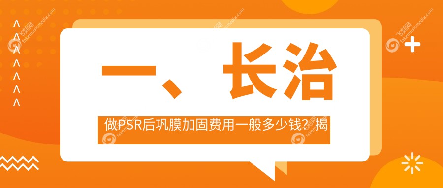 一、长治做PSR后巩膜加固费用一般多少钱？揭晓2025长治PSR后巩膜加固价目表