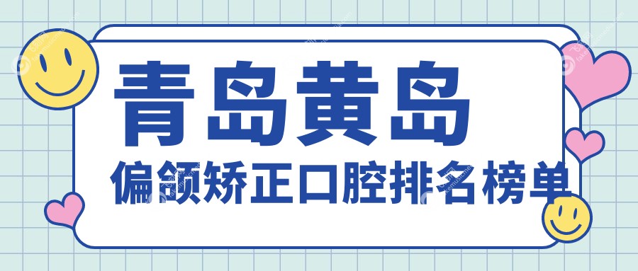 青岛黄岛偏颌矫正口腔排名榜单