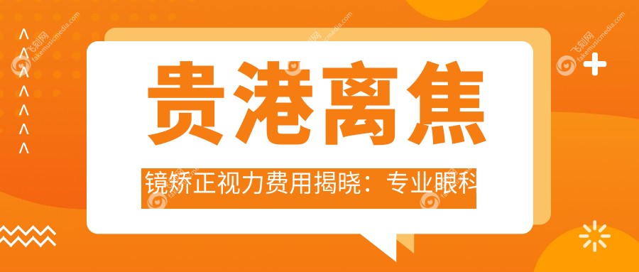 贵港离焦镜矫正视力费用揭晓：专业眼科服务离焦镜仅需1200元