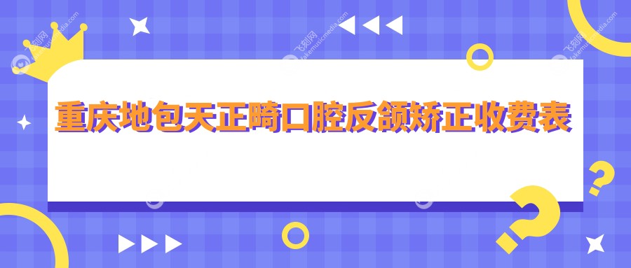 重庆地包天正畸口腔反颌矫正收费表