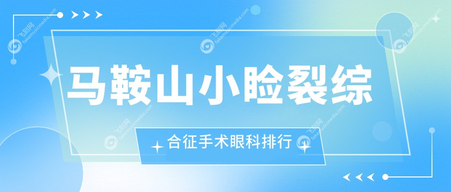 马鞍山小睑裂综合征手术眼科排行