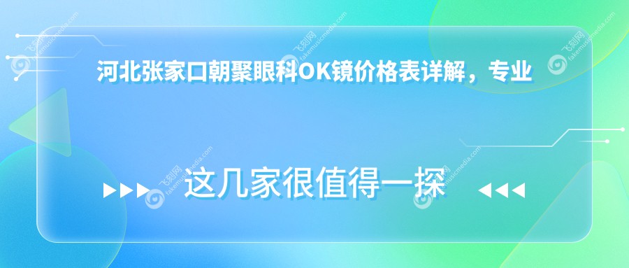 河北张家口朝聚眼科OK镜价格表详解，专业定制性价比之选