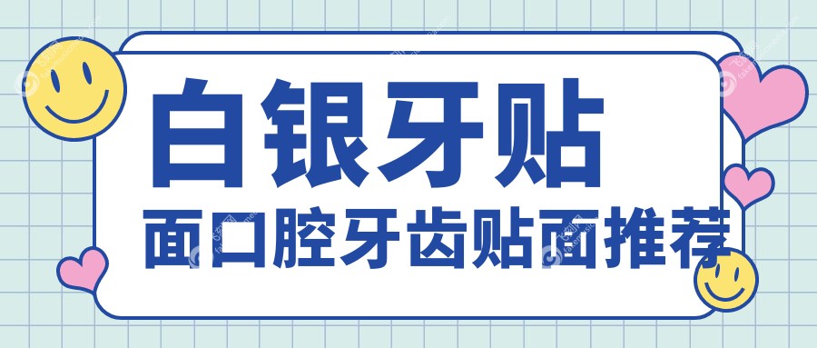 白银牙贴面口腔牙齿贴面推荐