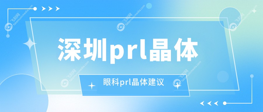 深圳prl晶体眼科prl晶体建议