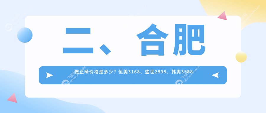 二、合肥做正畸价格是多少？恒美3168、盛世2898、韩美3588
