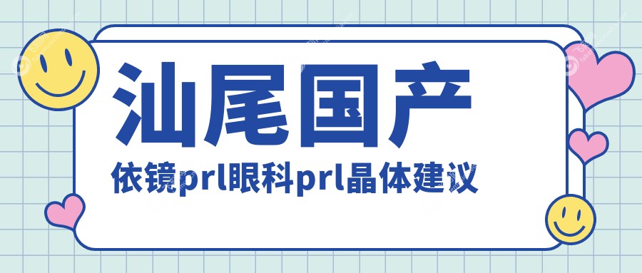 汕尾国产依镜prl眼科prl晶体建议