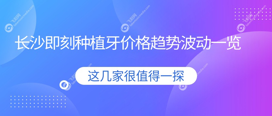长沙即刻种植牙价格趋势波动一览