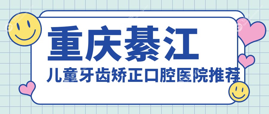 重庆綦江儿童牙齿矫正口腔医院推荐